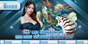 Top mẹo đánh Rồng Hổ Hi88 đáng thử nghiệm trong năm 2025