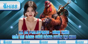 Đá gà Philipines – Hình thức giải trí càng chơi càng cuốn tại Hi88