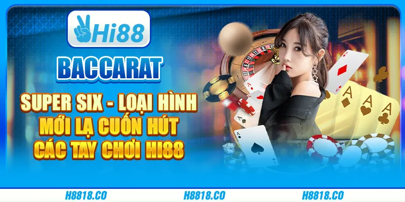 Baccarat Super Six - Loại hình mới lạ cuốn hút các tay chơi Hi88