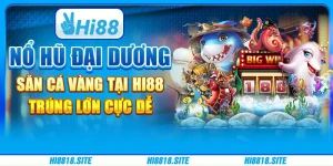 Nổ Hũ Đại Dương Săn Cá Vàng Tại Hi88 - Trúng Lớn Cực Dễ