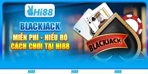 Blackjack miễn phí - Hiểu rõ cách chơi tại Hi88